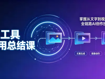 AI工具应用总结课：掌握从文字到视频的全链路AI创作技能