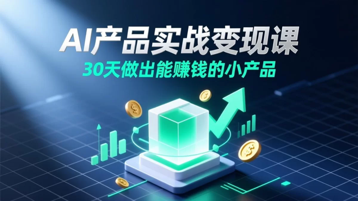 AI产品实战变现课，30天做出能赚钱的小产品
