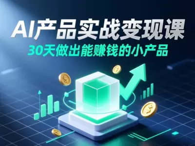AI产品实战变现课，30天做出能赚钱的小产品